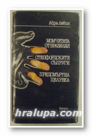 МОМЧЕТАТА ОТ БРАЗИЛИЯ, СТЕПФОРДСКИТЕ СЪПРУГИ, ПРЕДСМЪРТНА ЦЕЛУВКА, АЙРА ЛЕВИН, София 1987 г.